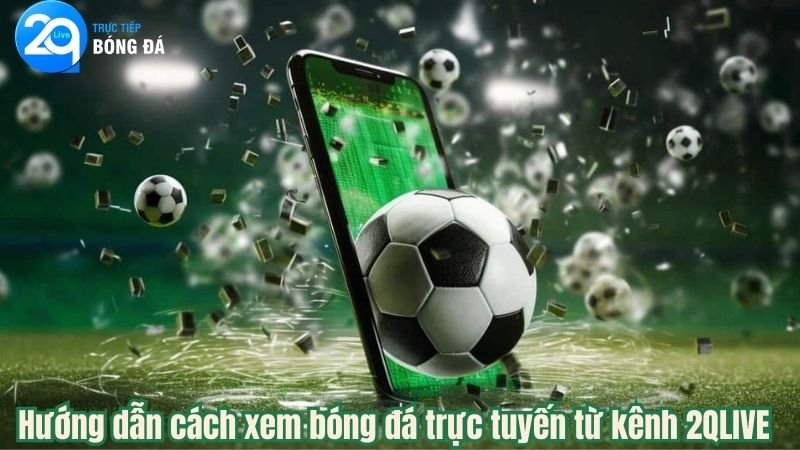 Hướng dẫn cách xem bóng đá trực tuyến từ kênh 2QLIVE