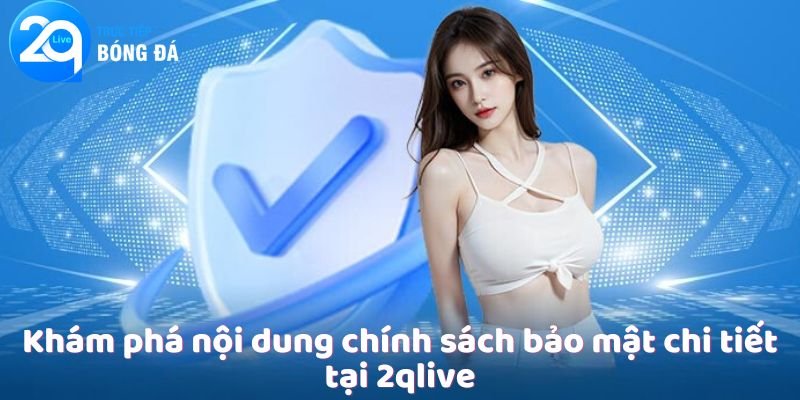 Chính Sách Bảo Mật - Đảm Bảo An Toàn Tại 2QLIVE 3 Khám phá nội dung chính sách bảo mật chi tiết tại 2qlive