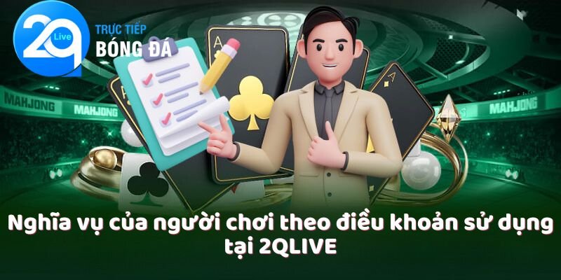 Điều Khoản Sử Dụng Tại 2QLIVE 4 Nghĩa vụ của người chơi theo điều khoản sử dụng tại 2QLIVE