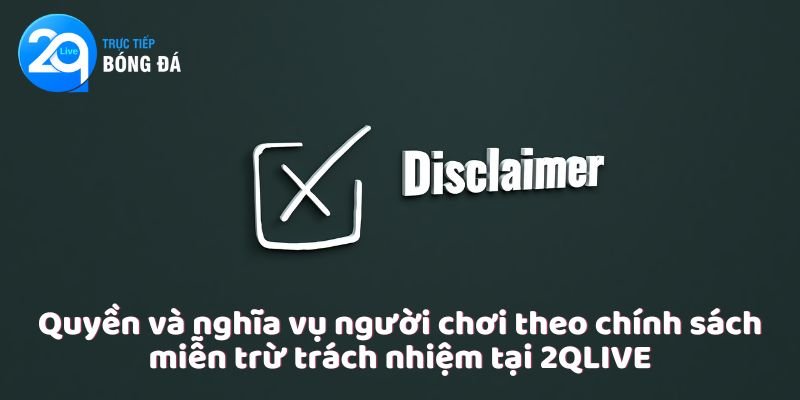 Miễn Trừ Trách Nhiệm Tại 2QLIVE 4 Quyền và nghĩa vụ người chơi theo chính sách miễn trừ trách nhiệm tại 2QLIVE