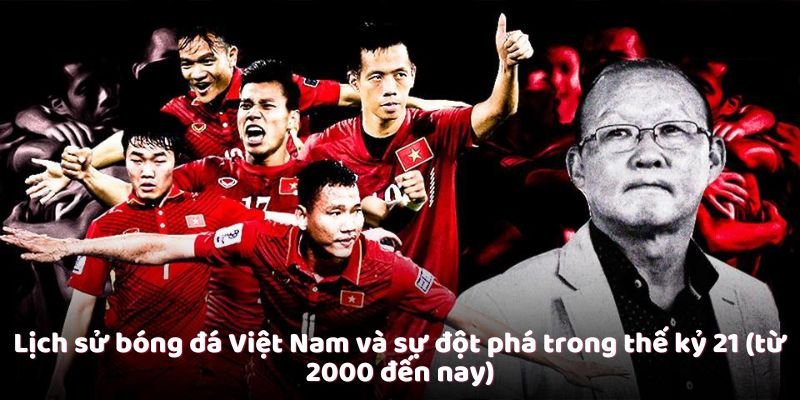 Lịch Sử Bóng Đá Việt Nam - Một Hành Trình Dài Và Đầy Ý Nghĩa 4 Lịch sử bóng đá Việt Nam và sự đột phá trong thế kỷ 21 (từ 2000 đến nay)